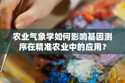 农业气象学如何影响基因测序在精准农业中的应用？