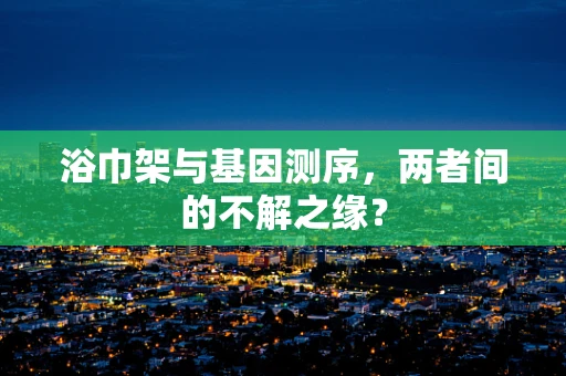 浴巾架与基因测序，两者间的不解之缘？
