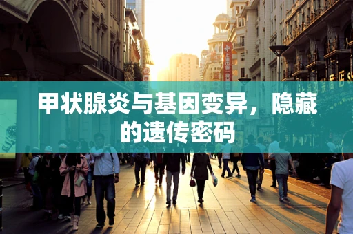 甲状腺炎与基因变异，隐藏的遗传密码