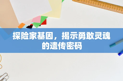 探险家基因，揭示勇敢灵魂的遗传密码