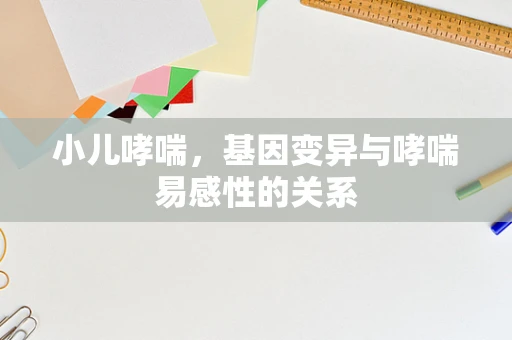 小儿哮喘，基因变异与哮喘易感性的关系