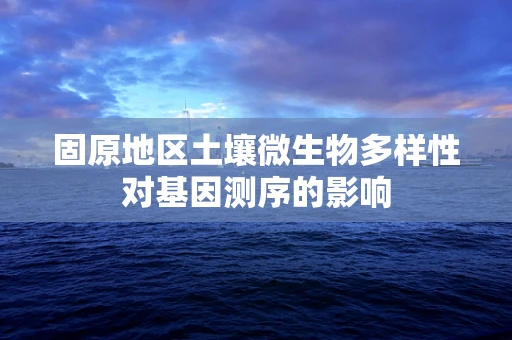 固原地区土壤微生物多样性对基因测序的影响