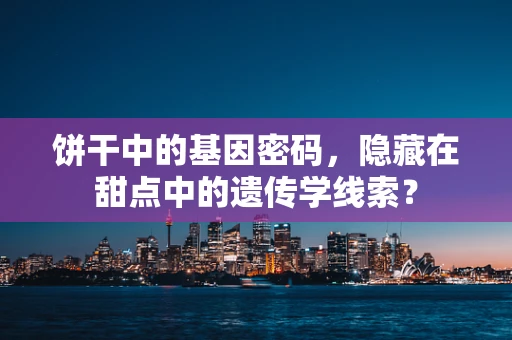 饼干中的基因密码，隐藏在甜点中的遗传学线索？
