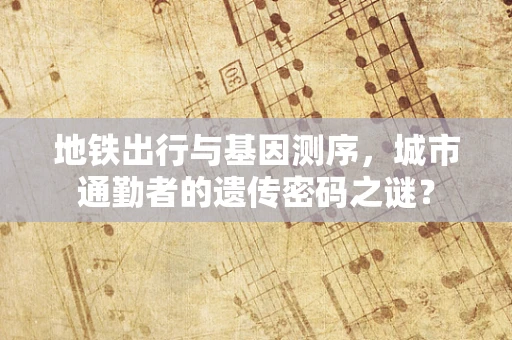 地铁出行与基因测序，城市通勤者的遗传密码之谜？