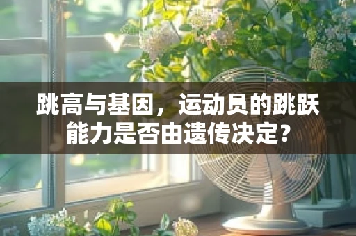 跳高与基因，运动员的跳跃能力是否由遗传决定？