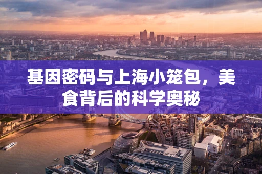 基因密码与上海小笼包，美食背后的科学奥秘