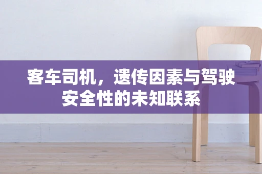 客车司机，遗传因素与驾驶安全性的未知联系
