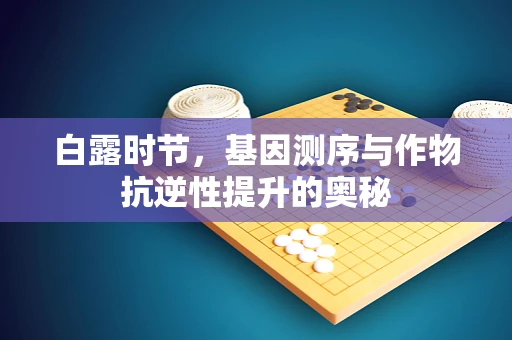 白露时节，基因测序与作物抗逆性提升的奥秘