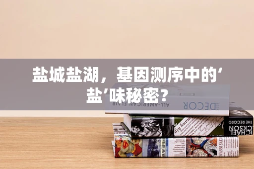 盐城盐湖，基因测序中的‘盐’味秘密？