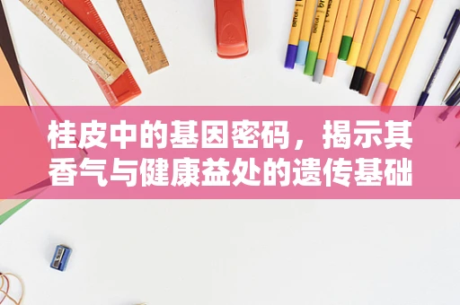桂皮中的基因密码，揭示其香气与健康益处的遗传基础