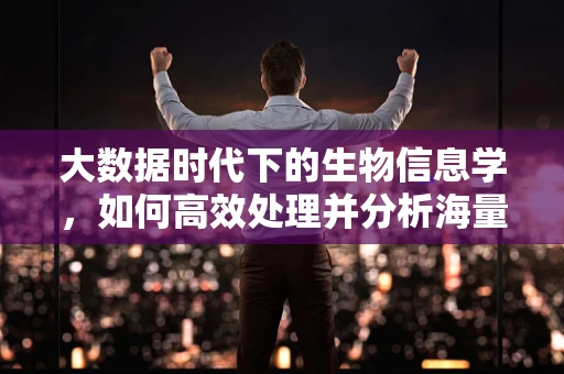 大数据时代下的生物信息学，如何高效处理并分析海量的基因测序数据？