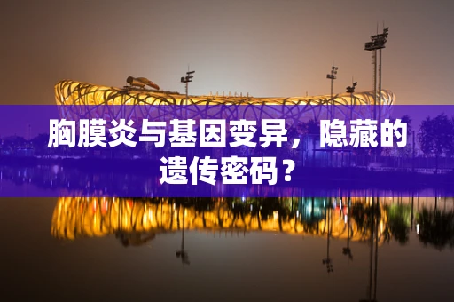 胸膜炎与基因变异，隐藏的遗传密码？