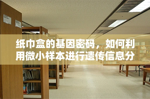 纸巾盒的基因密码，如何利用微小样本进行遗传信息分析？