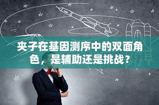 夹子在基因测序中的双面角色，是辅助还是挑战？