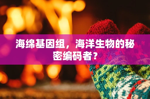 海绵基因组，海洋生物的秘密编码者？