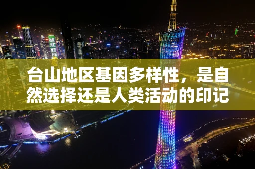 台山地区基因多样性，是自然选择还是人类活动的印记？