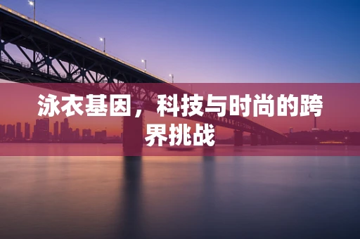 泳衣基因，科技与时尚的跨界挑战