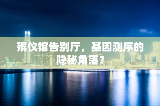 殡仪馆告别厅，基因测序的隐秘角落？