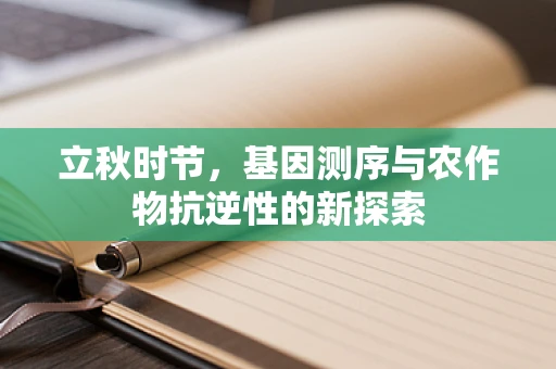 立秋时节，基因测序与农作物抗逆性的新探索