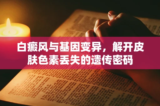 白癜风与基因变异，解开皮肤色素丢失的遗传密码