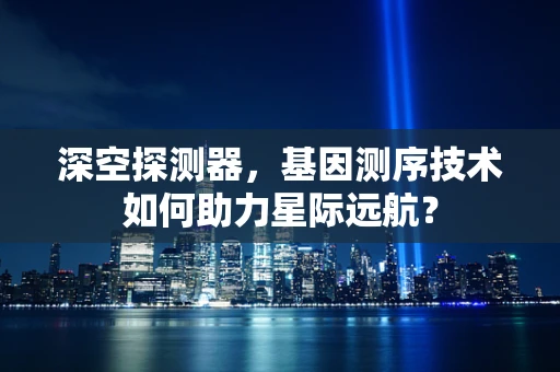 深空探测器，基因测序技术如何助力星际远航？
