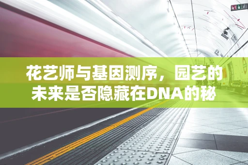 花艺师与基因测序，园艺的未来是否隐藏在DNA的秘密中？
