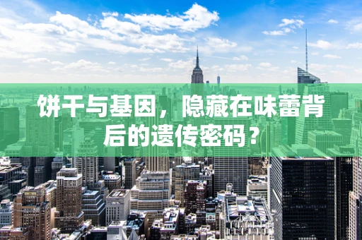 饼干与基因，隐藏在味蕾背后的遗传密码？