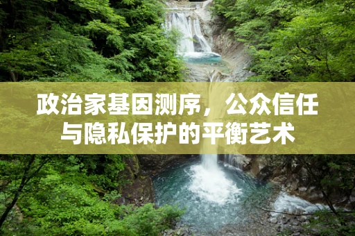 政治家基因测序，公众信任与隐私保护的平衡艺术