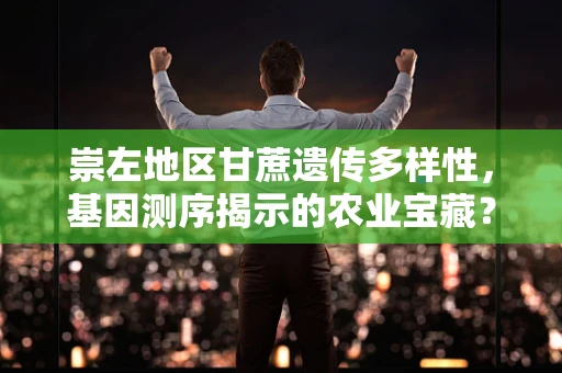 崇左地区甘蔗遗传多样性，基因测序揭示的农业宝藏？