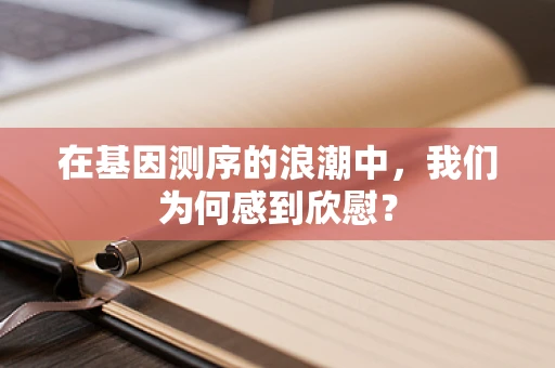 在基因测序的浪潮中，我们为何感到欣慰？