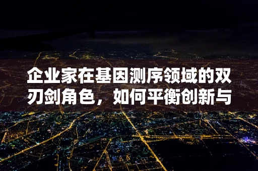企业家在基因测序领域的双刃剑角色，如何平衡创新与伦理？
