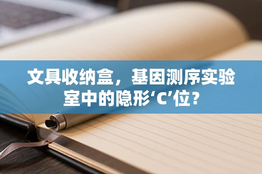 文具收纳盒，基因测序实验室中的隐形‘C’位？