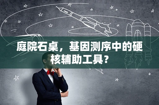 庭院石桌，基因测序中的硬核辅助工具？