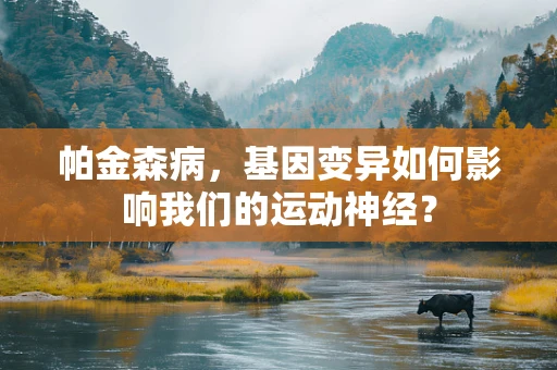 帕金森病，基因变异如何影响我们的运动神经？