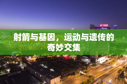 射箭与基因，运动与遗传的奇妙交集
