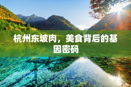 杭州东坡肉，美食背后的基因密码