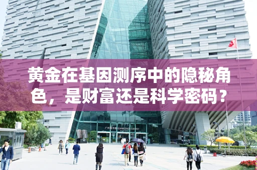 黄金在基因测序中的隐秘角色，是财富还是科学密码？