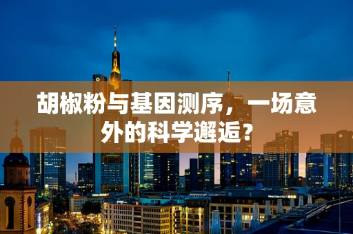 胡椒粉与基因测序，一场意外的科学邂逅？