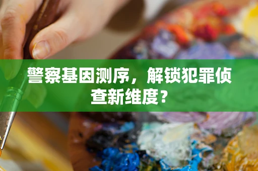 警察基因测序，解锁犯罪侦查新维度？