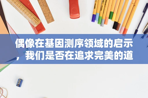 偶像在基因测序领域的启示，我们是否在追求完美的道路上迷失了方向？