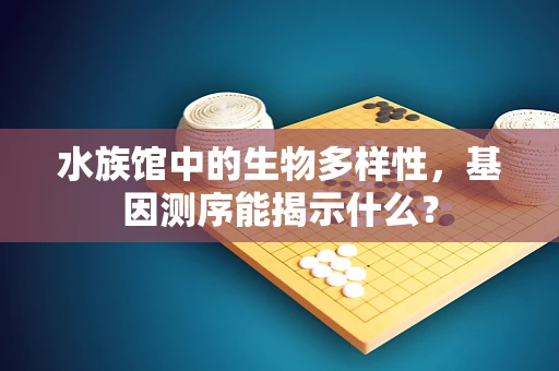 水族馆中的生物多样性，基因测序能揭示什么？