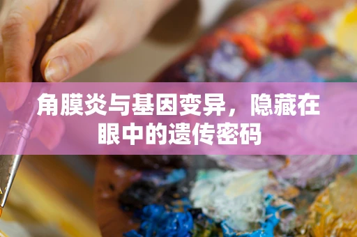 角膜炎与基因变异，隐藏在眼中的遗传密码