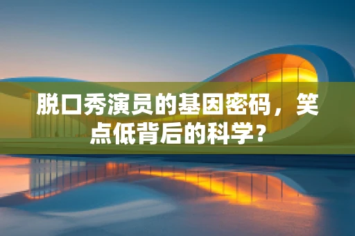 脱口秀演员的基因密码，笑点低背后的科学？