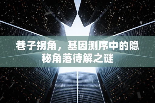 巷子拐角，基因测序中的隐秘角落待解之谜