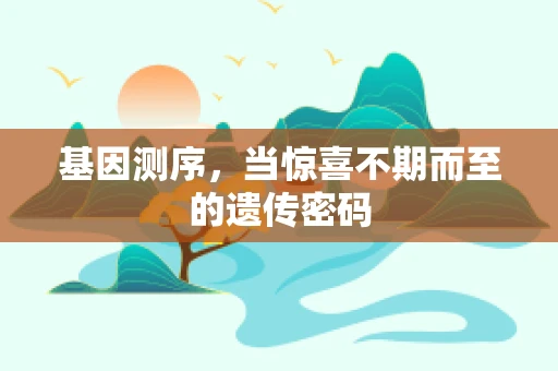 基因测序，当惊喜不期而至的遗传密码