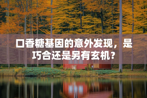 口香糖基因的意外发现，是巧合还是另有玄机？