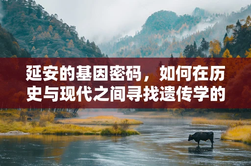 延安的基因密码，如何在历史与现代之间寻找遗传学的‘延安精神’？