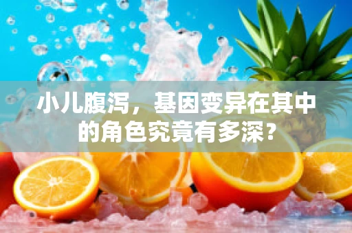 小儿腹泻，基因变异在其中的角色究竟有多深？