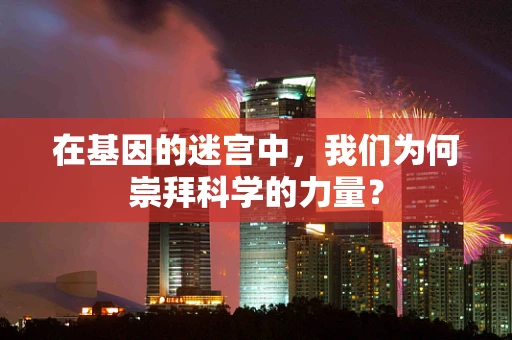 在基因的迷宫中，我们为何崇拜科学的力量？
