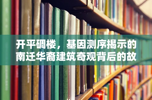 开平碉楼，基因测序揭示的南迁华裔建筑奇观背后的故事？